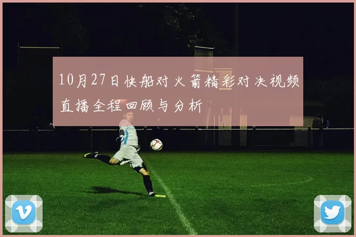 10月27日快船对火箭精彩对决视频直播全程回顾与分析