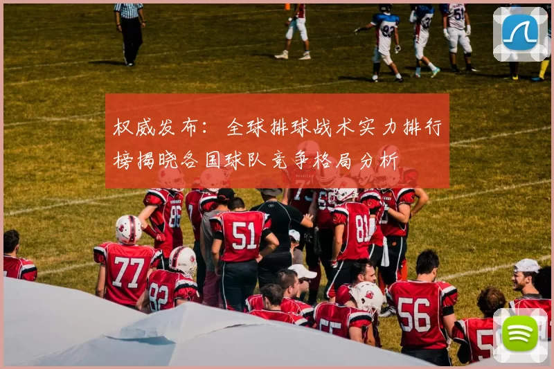 权威发布：全球排球战术实力排行榜揭晓各国球队竞争格局分析