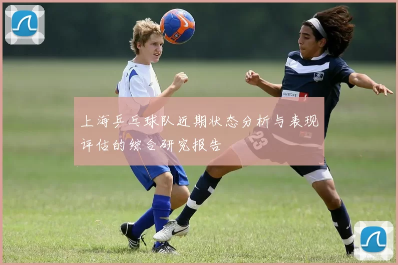 上海乒乓球队近期状态分析与表现评估的综合研究报告