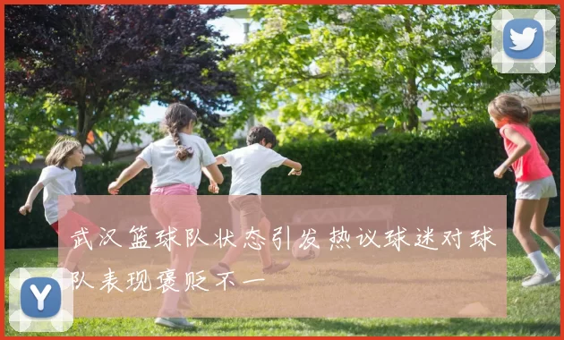 武汉篮球队状态引发热议球迷对球队表现褒贬不一