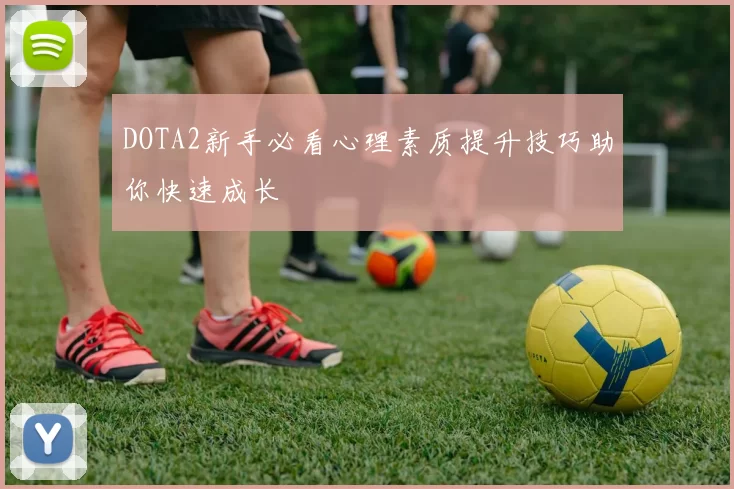 DOTA2新手必看心理素质提升技巧助你快速成长