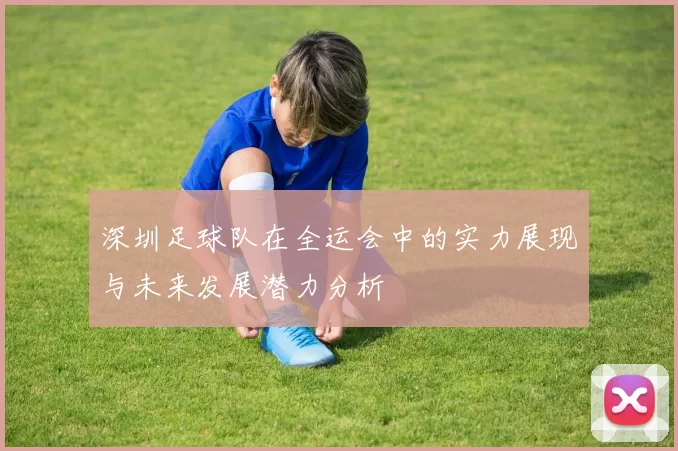 深圳足球队在全运会中的实力展现与未来发展潜力分析