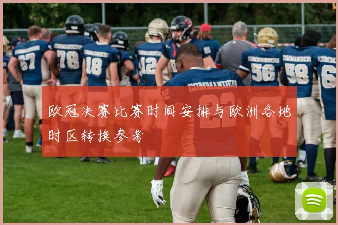 欧冠决赛比赛时间安排与欧洲各地时区转换参考