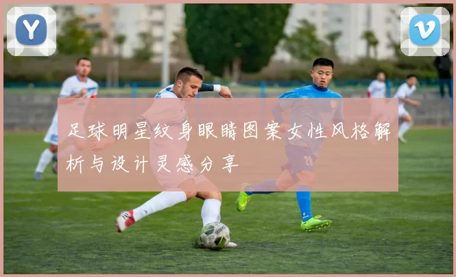 足球明星纹身眼睛图案女性风格解析与设计灵感分享