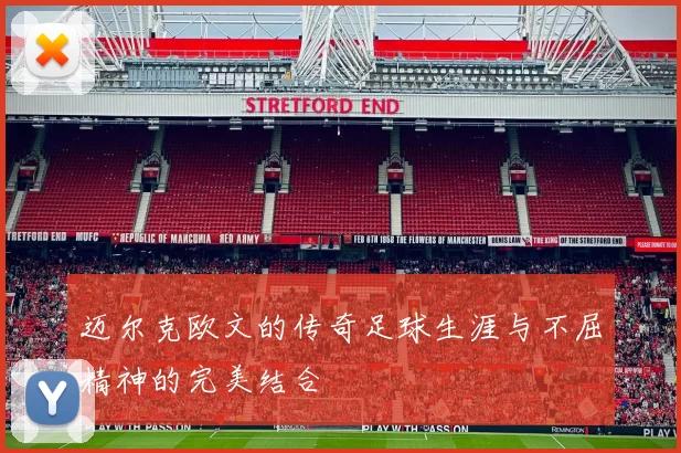 迈尔克欧文的传奇足球生涯与不屈精神的完美结合