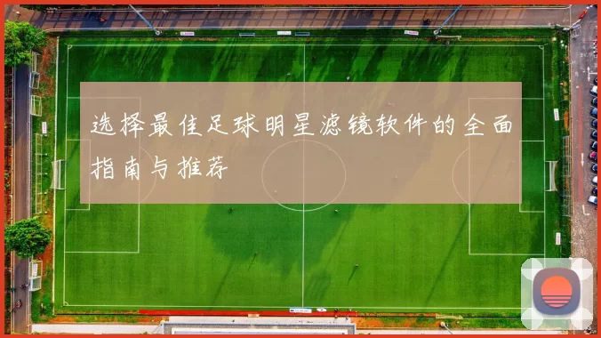 选择最佳足球明星滤镜软件的全面指南与推荐