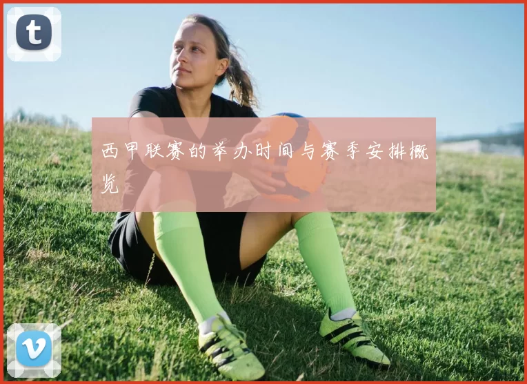 西甲联赛的举办时间与赛季安排概览