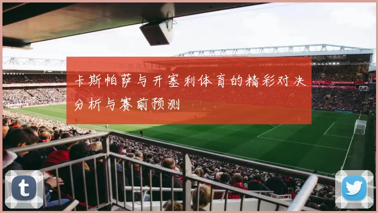 卡斯帕萨与开塞利体育的精彩对决分析与赛前预测