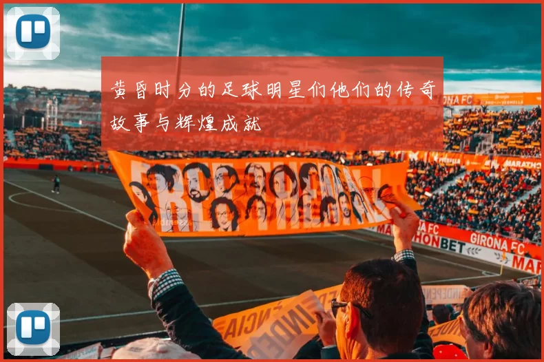 黄昏时分的足球明星们他们的传奇故事与辉煌成就