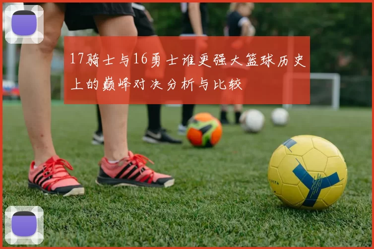 17骑士与16勇士谁更强大篮球历史上的巅峰对决分析与比较