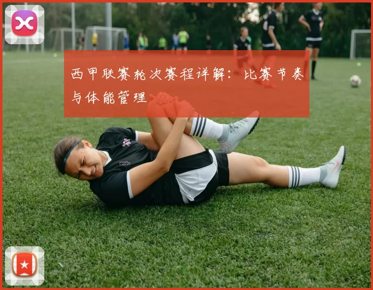 西甲联赛轮次赛程详解：比赛节奏与体能管理