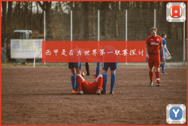 西甲是否为世界第一联赛探讨