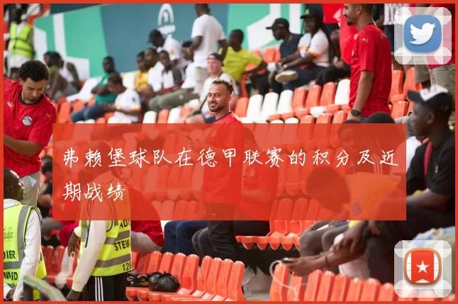 弗赖堡球队在德甲联赛的积分及近期战绩