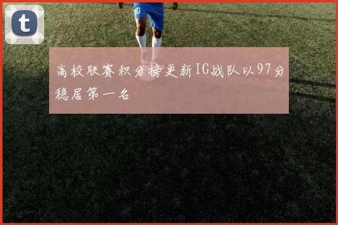 高校联赛积分榜更新IG战队以97分稳居第一名