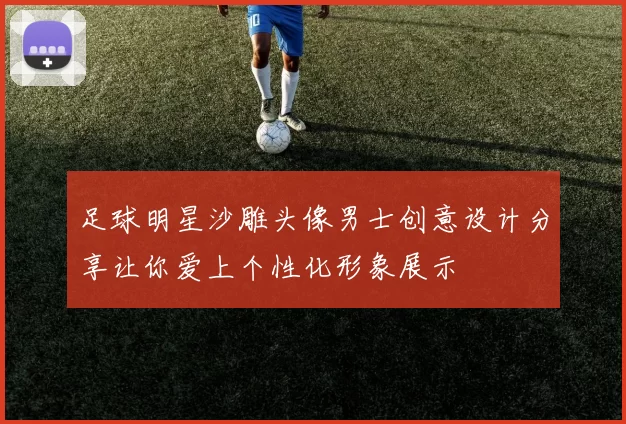 足球明星沙雕头像男士创意设计分享让你爱上个性化形象展示
