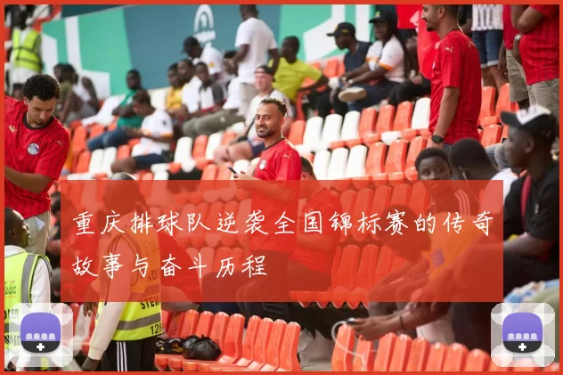 重庆排球队逆袭全国锦标赛的传奇故事与奋斗历程